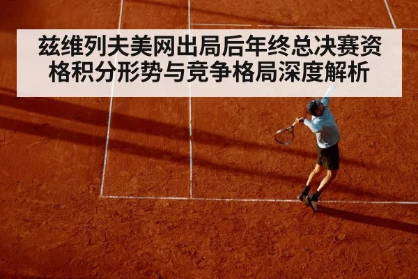 兹维列夫美网出局后年终总决赛资格积分形势与竞争格局深度解析 - kaiyun