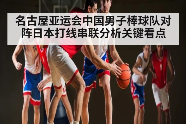 名古屋亚运会中国男子棒球队对阵日本打线串联分析关键看点（kaiyun）