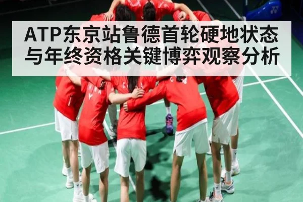 ATP东京站鲁德首轮硬地状态与年终资格关键博弈观察分析（kaiyun）